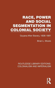 Title: Race, Power and Social Segmentation in Colonial Society: Guyana After Slavery, 1838-1891, Author: Brian L. Moore