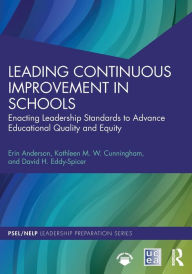 Title: Leading Continuous Improvement in Schools: Enacting Leadership Standards to Advance Educational Quality and Equity, Author: Erin Anderson