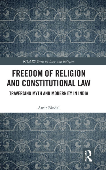 Freedom of Religion and Constitutional Law: Traversing Myth and Modernity in India