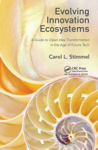 Title: Evolving Innovation Ecosystems: A Guide to Open Idea Transformation in the Age of Future Tech, Author: Carol L. Stimmel