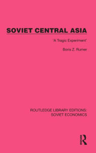 Title: Soviet Central Asia: 'A Tragic Experiment', Author: Boris Z. Rumer