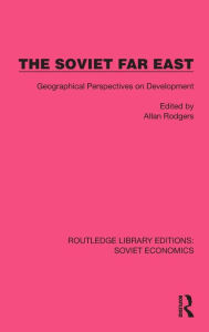 Title: The Soviet Far East: Geographical Perspectives on Development, Author: Allan Rodgers