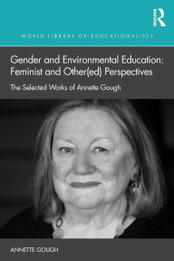 Title: Gender and Environmental Education: Feminist and Other(ed) Perspectives: The Selected Works of Annette Gough, Author: Annette Gough
