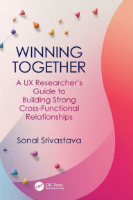 Title: Winning Together: A UX Researcher's Guide to Building Strong Cross-Functional Relationships, Author: Sonal Srivastava