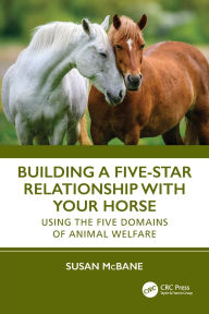 Title: Building a Five-Star Relationship with Your Horse: Using the Five Domains of Animal Welfare, Author: Susan McBane