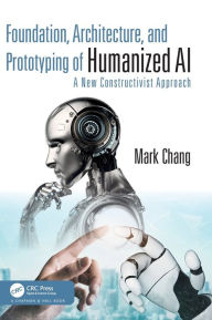 Title: Foundation, Architecture, and Prototyping of Humanized AI: A New Constructivist Approach, Author: Mark Chang