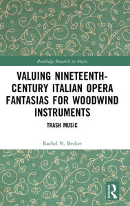 Title: Valuing Nineteenth-Century Italian Opera Fantasias for Woodwind Instruments: Trash Music, Author: Rachel N. Becker