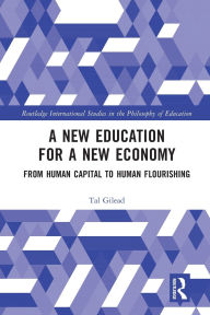 Title: A New Education for a New Economy: From Human Capital to Human Flourishing, Author: Tal Gilead