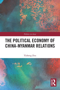 Title: The Political Economy of China-Myanmar Relations, Author: Yizheng Zou