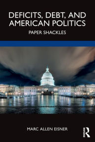 Title: Deficits, Debt, and American Politics: Paper Shackles, Author: Marc Allen Eisner