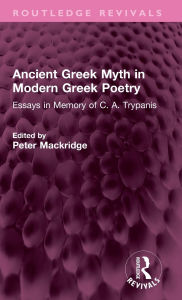 Title: Ancient Greek Myth in Modern Greek Poetry: Essays in Memory of C. A. Trypanis, Author: Peter Mackridge