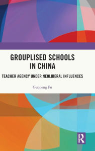 Title: Grouplised Schools in China: Teacher Agency under Neoliberal Influences, Author: Guopeng Fu