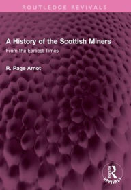 Title: A History of the Scottish Miners: From the Earliest Times, Author: Robert Page Arnot