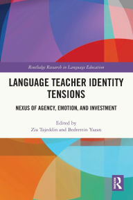 Title: Language Teacher Identity Tensions: Nexus of Agency, Emotion, and Investment, Author: Zia Tajeddin