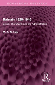 Title: Bahrain 1920-1945: Britain, The Shaikh and the Administration, Author: M. A. Al-Tajir