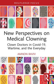 Title: New Perspectives on Medical Clowning: Clown Doctors in Covid-19, Wartime, and the Everyday, Author: Amnon Raviv