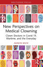 New Perspectives on Medical Clowning: Clown Doctors in Covid-19, Wartime, and the Everyday