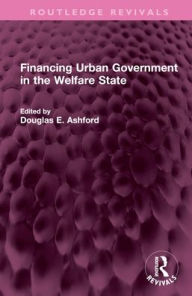 Title: Financing Urban Government in the Welfare State, Author: Douglas E. Ashford