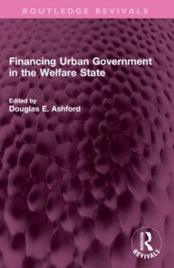 Title: Financing Urban Government in the Welfare State, Author: Douglas E. Ashford