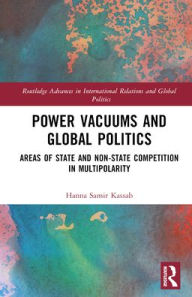 Title: Power Vacuums and Global Politics: Areas of State and Non-state Competition in Multipolarity, Author: Hanna Samir Kassab