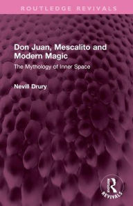 Title: Don Juan, Mescalito and Modern Magic: The Mythology of Inner Space, Author: Nevill Drury