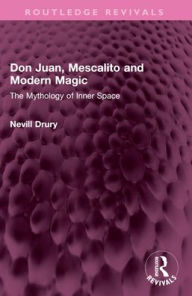 Title: Don Juan, Mescalito and Modern Magic: The Mythology of Inner Space, Author: Nevill Drury