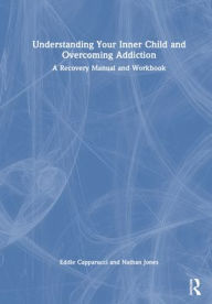 Title: Understanding Your Inner Child and Overcoming Addiction: A Recovery Manual and Workbook, Author: Eddie Capparucci