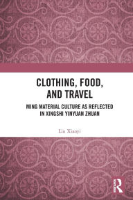 Title: Clothing, Food, and Travel: Ming Material Culture as Reflected in Xingshi Yinyuan Zhuan, Author: Liu Xiaoyi