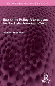 Title: Economic Policy Alternatives for the Latin American Crisis, Author: Joan B. Anderson