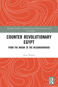 Title: Counter Revolutionary Egypt: From the Midan to the Neighbourhood, Author: Dina Wahba
