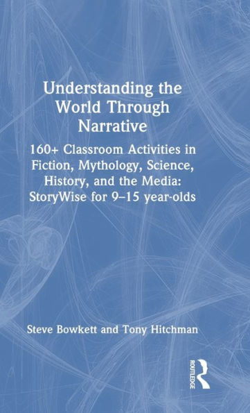 Understanding the World Through Narrative: 160+ Classroom Activities in Fiction, Mythology, Science, History, and the Media: StoryWise for 9-15 year-olds