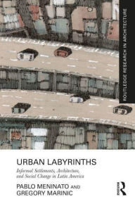 Title: Urban Labyrinths: Informal Settlements, Architecture, and Social Change in Latin America, Author: Pablo Meninato