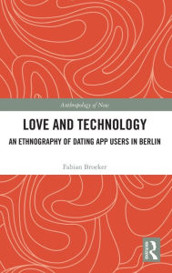Title: Love and Technology: An Ethnography of Dating App Users in Berlin, Author: Fabian Broeker