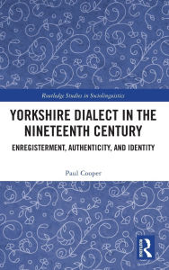 Title: Yorkshire Dialect in the Nineteenth Century: Enregisterment, Authenticity, and Identity, Author: Paul Cooper