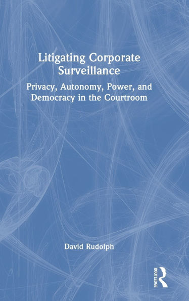 Litigating Corporate Surveillance: Privacy, Autonomy, Power, and Democracy in the Courtroom