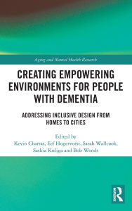 Title: Creating Empowering Environments for People with Dementia: Addressing Inclusive Design from Homes to Cities, Author: Kevin Charras