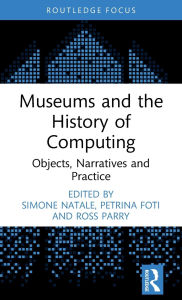 Title: Museums and the History of Computing: Objects, Narratives and Practice, Author: Simone Natale