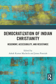 Title: Democratization of Indian Christianity: Hegemony, Accessibility, and Resistance, Author: Ashok Kumar Mocherla