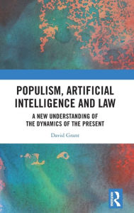 Title: Populism, Artificial Intelligence and Law: A New Understanding of the Dynamics of the Present, Author: David Grant
