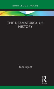 Title: The Dramaturgy of History, Author: Tom Bryant