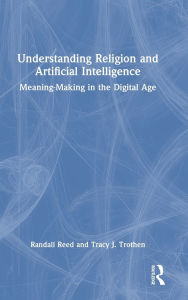 Title: Understanding Religion and Artificial Intelligence: Meaning-Making in the Digital Age, Author: Randall Reed