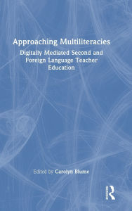 Title: Approaching Multiliteracies: Digitally Mediated Second and Foreign Language Teacher Education, Author: Carolyn Blume