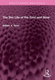 Title: The Sex Life of the Foot and Shoe, Author: William A. Rossi