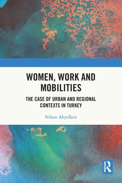 Women, Work and Mobilities: The case of urban and regional contexts in Turkey