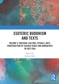 Title: Esoteric Buddhism and Texts: Volume II, Material Culture, Rituals, Arts, Construction of Sacred Space and Narratives in East Asia, Author: Jinhua Chen
