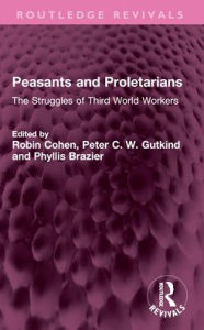 Title: Peasants and Proletarians: The Struggles of Third World Workers, Author: Robin Cohen