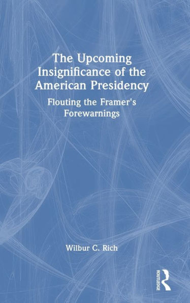 The Upcoming Insignificance of the American Presidency: Flouting the Framer's Forewarnings