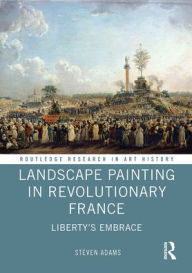 Title: Landscape Painting in Revolutionary France: Liberty's Embrace, Author: Steven Adams