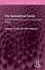 Title: The Symmetrical Family: A Study of Work and Leisure in the London Region, Author: Michael Young