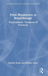 Title: From Breakdown to Breakthrough: Psychoanalytic Treatment of Psychosis, Author: Danielle Knafo